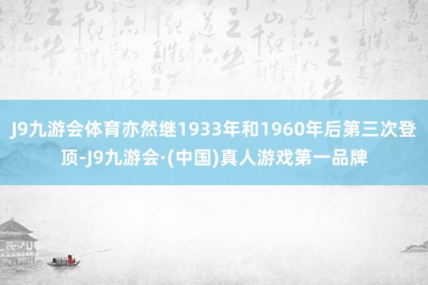J9九游会体育亦然继1933年和1960年后第三次登顶-J9九游会·(中国)真人游戏第一品牌