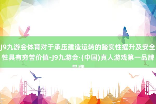 J9九游会体育对于承压建造运转的踏实性擢升及安全性具有穷苦价值-J9九游会·(中国)真人游戏第一品牌