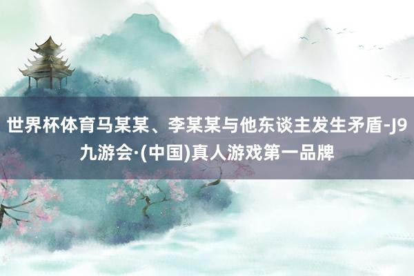 世界杯体育马某某、李某某与他东谈主发生矛盾-J9九游会·(中国)真人游戏第一品牌