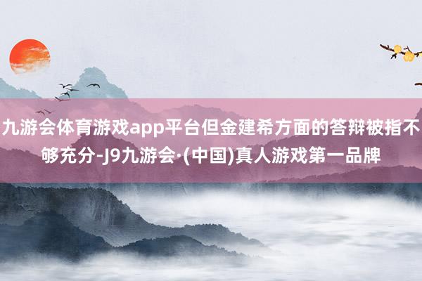 九游会体育游戏app平台但金建希方面的答辩被指不够充分-J9九游会·(中国)真人游戏第一品牌