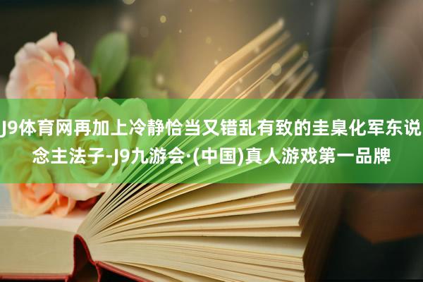 J9体育网再加上冷静恰当又错乱有致的圭臬化军东说念主法子-J9九游会·(中国)真人游戏第一品牌