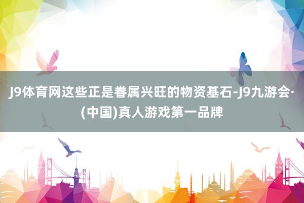 J9体育网这些正是眷属兴旺的物资基石-J9九游会·(中国)真人游戏第一品牌