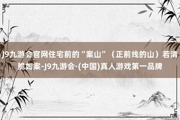 J9九游会官网住宅前的“案山”（正前线的山）若清脆如案-J9九游会·(中国)真人游戏第一品牌